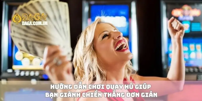 Hướng dẫn chơi quay hũ giúp bạn giành chiến thắng đơn giản