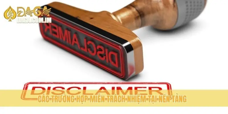 Các trường hợp miễn trách nhiệm tại nền tảng